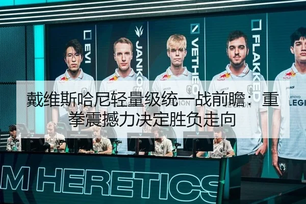 戴维斯哈尼轻量级统一战前瞻：重拳震撼力决定胜负走向